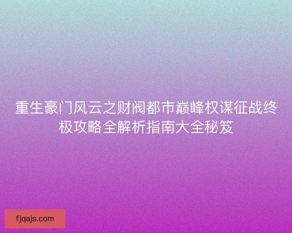 重生豪门风云之财阀都市巅峰权谋征战终极攻略全解析指南大全秘笈