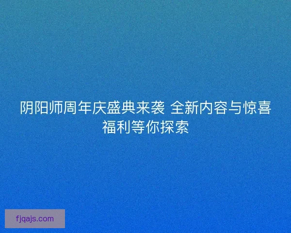 阴阳师周年庆盛典来袭 全新内容与惊喜福利等你探索